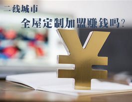 全屋定制加盟賺錢嗎？二線城市全屋定制市場如何？