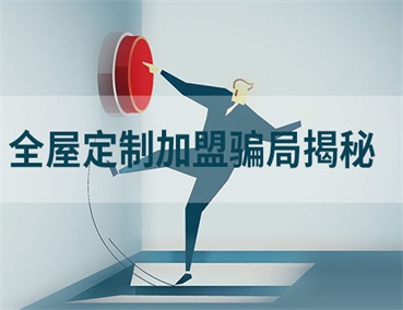  全屋定制加盟幾大騙局揭秘，加盟商請(qǐng)一定要避開(kāi)