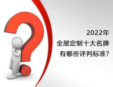 2022年全屋定制十大名牌，有哪些評判標準？